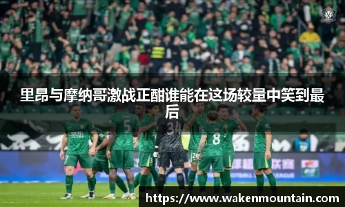 里昂与摩纳哥激战正酣谁能在这场较量中笑到最后