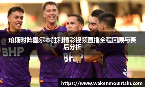 珀斯对阵墨尔本胜利精彩视频直播全程回顾与赛后分析